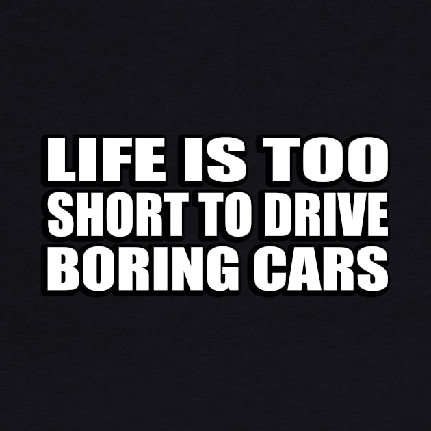 Life is too short to drive boring cars by CRE4T1V1TY